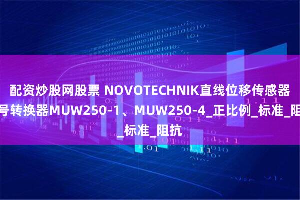 配资炒股网股票 NOVOTECHNIK直线位移传感器信号转换器MUW250-1、MUW250-4_正比例_标准_阻抗