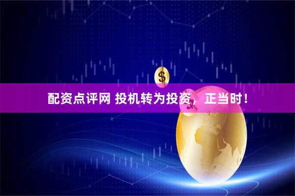 配资点评网 投机转为投资，正当时！