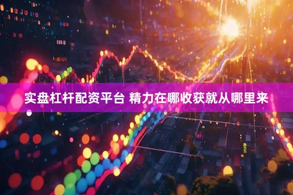 实盘杠杆配资平台 精力在哪收获就从哪里来