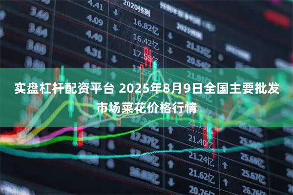 实盘杠杆配资平台 2025年8月9日全国主要批发市场菜花价格行情
