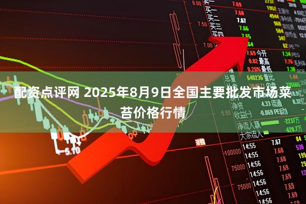 配资点评网 2025年8月9日全国主要批发市场菜苔价格行情