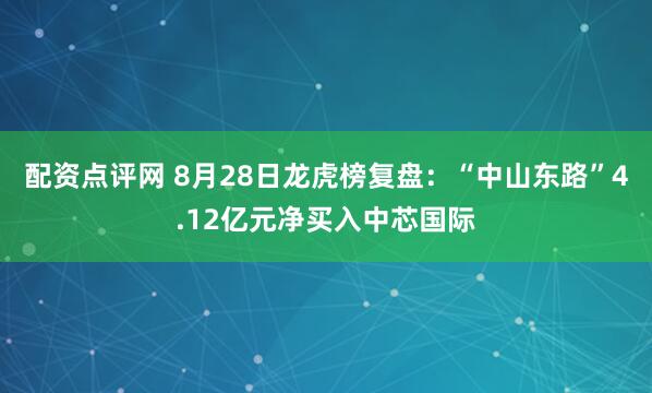 配资点评网 8月28日龙虎榜复盘：“中山东路”4.12亿元净买入中芯国际