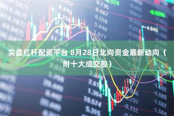 实盘杠杆配资平台 8月28日北向资金最新动向（附十大成交股）