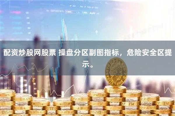 配资炒股网股票 操盘分区副图指标，危险安全区提示。