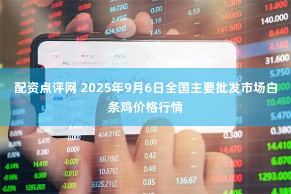 配资点评网 2025年9月6日全国主要批发市场白条鸡价格行情