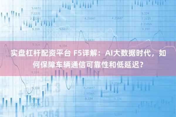 实盘杠杆配资平台 F5详解：AI大数据时代，如何保障车辆通信可靠性和低延迟？