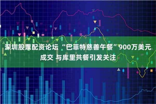 深圳股票配资论坛 “巴菲特慈善午餐”900万美元成交 与库里共餐引发关注